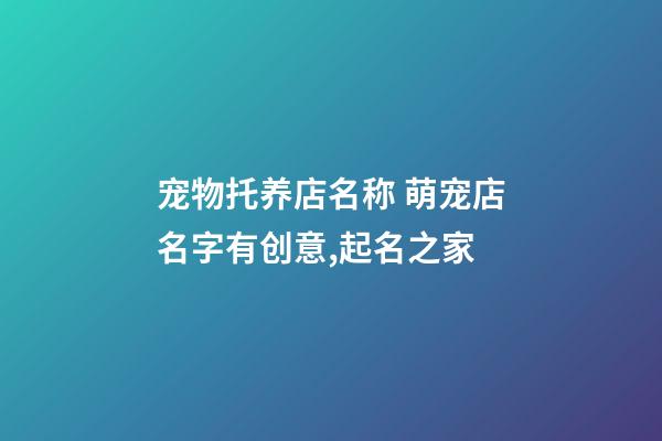 宠物托养店名称 萌宠店名字有创意,起名之家-第1张-店铺起名-玄机派